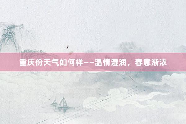 重庆份天气如何样——温情湿润，春意渐浓